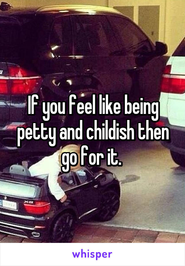 If you feel like being petty and childish then go for it. 