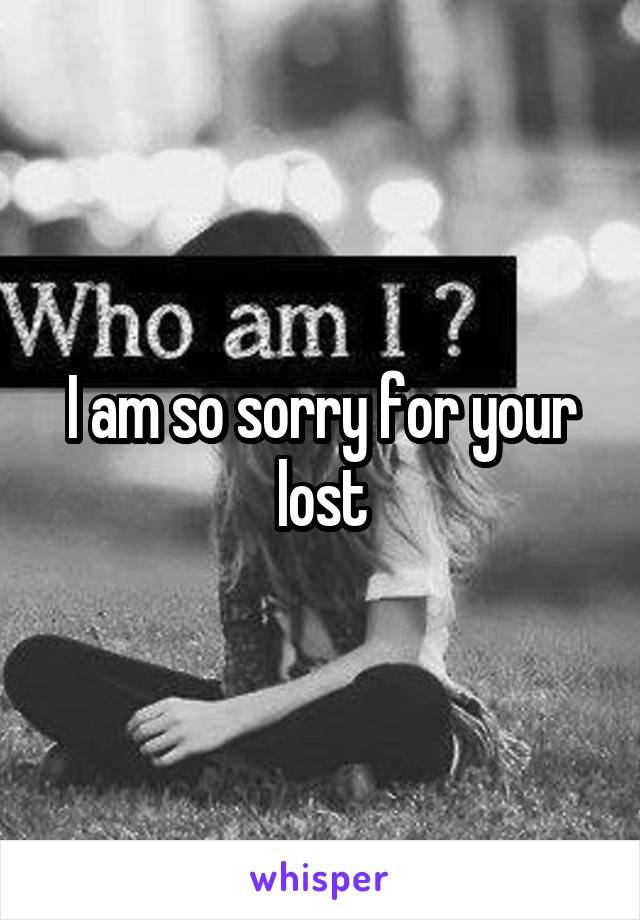 I am so sorry for your lost