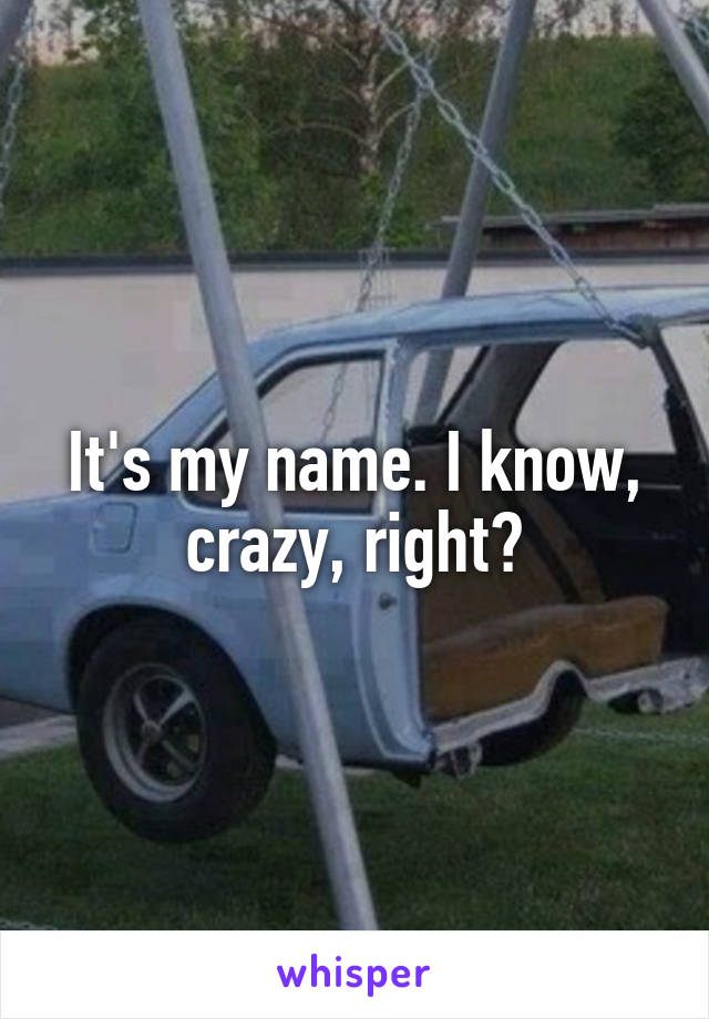 It's my name. I know, crazy, right?