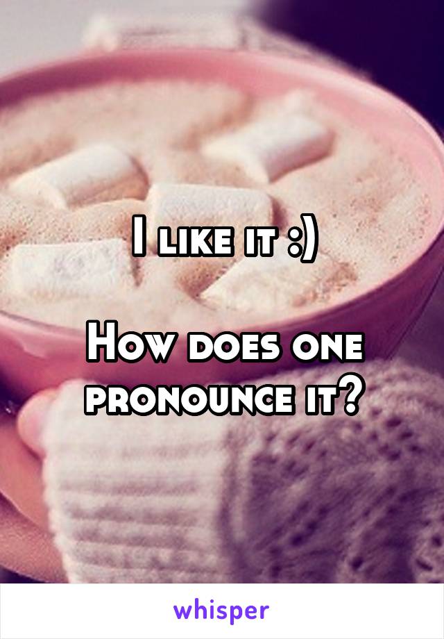 I like it :)

How does one pronounce it?