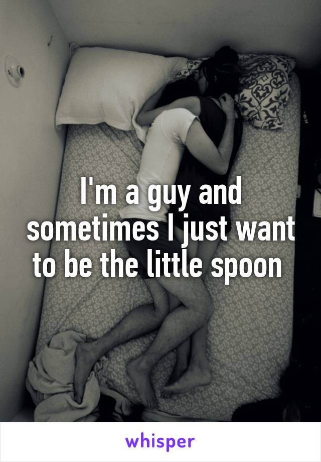 I'm a guy and sometimes I just want to be the little spoon 