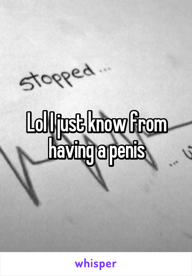 Lol I just know from having a penis