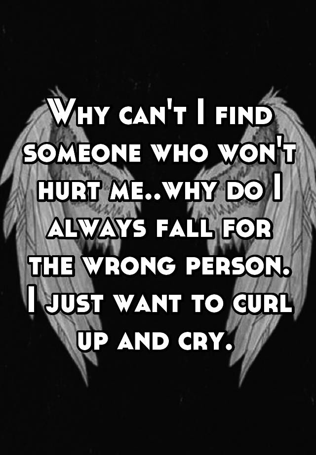 why-can-t-i-find-someone-who-won-t-hurt-me-why-do-i-always-fall-for