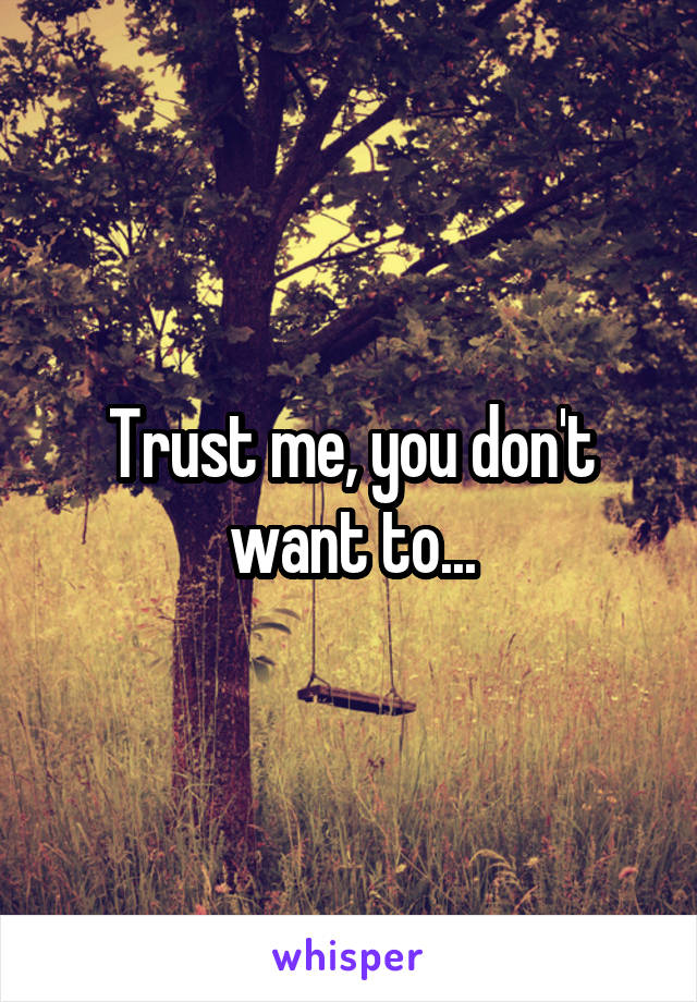 Trust me, you don't want to...