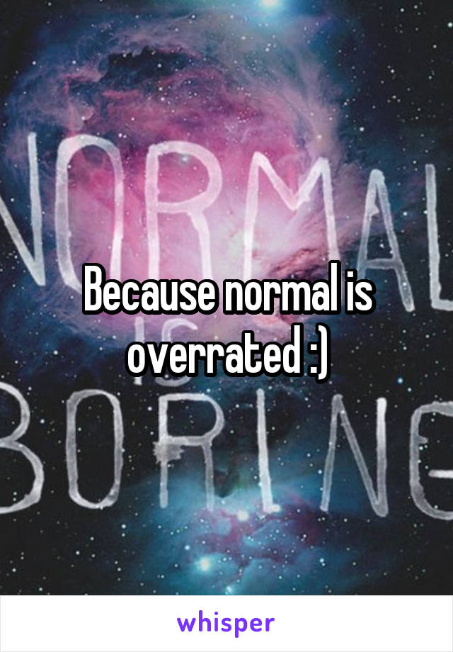 Because normal is overrated :)