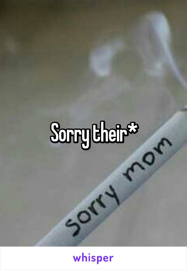 Sorry their*