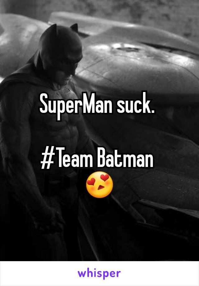 SuperMan suck. 

#Team Batman 
😍