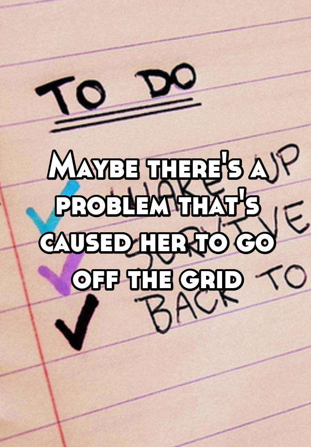 maybe-there-s-a-problem-that-s-caused-her-to-go-off-the-grid