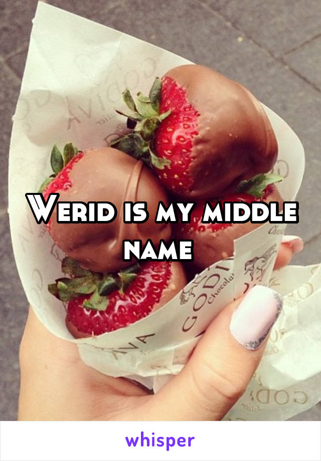 Werid is my middle name 