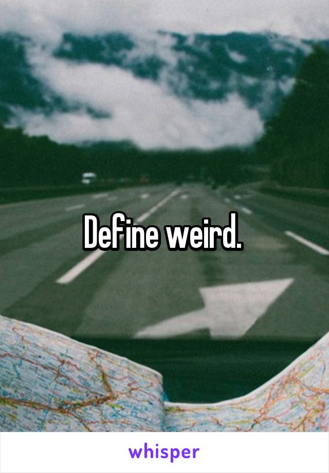 Define weird. 