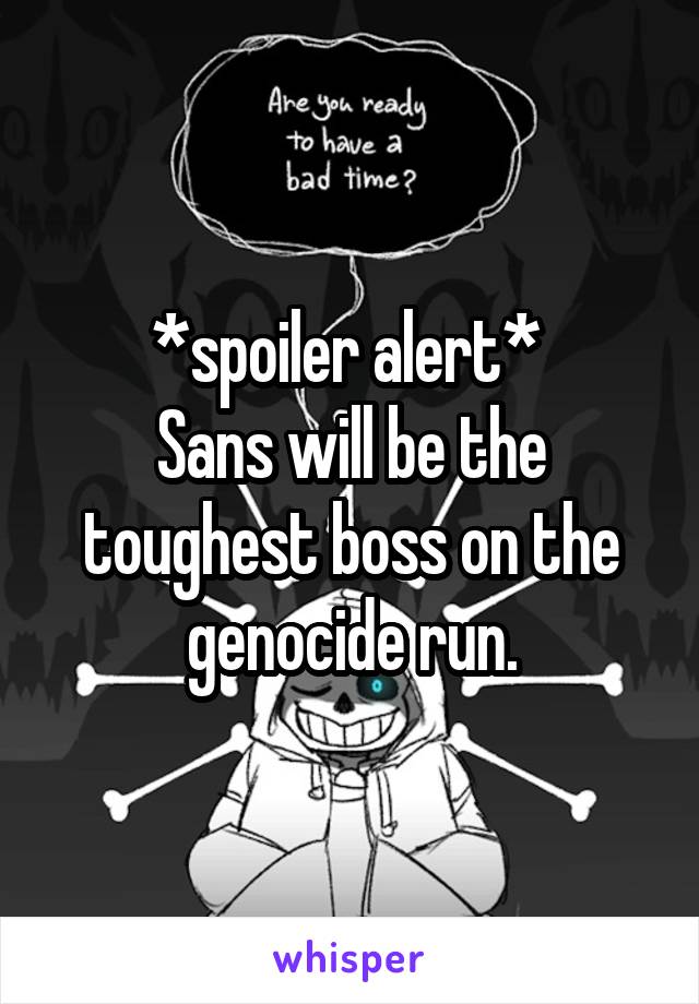 *spoiler alert* 
Sans will be the toughest boss on the genocide run.