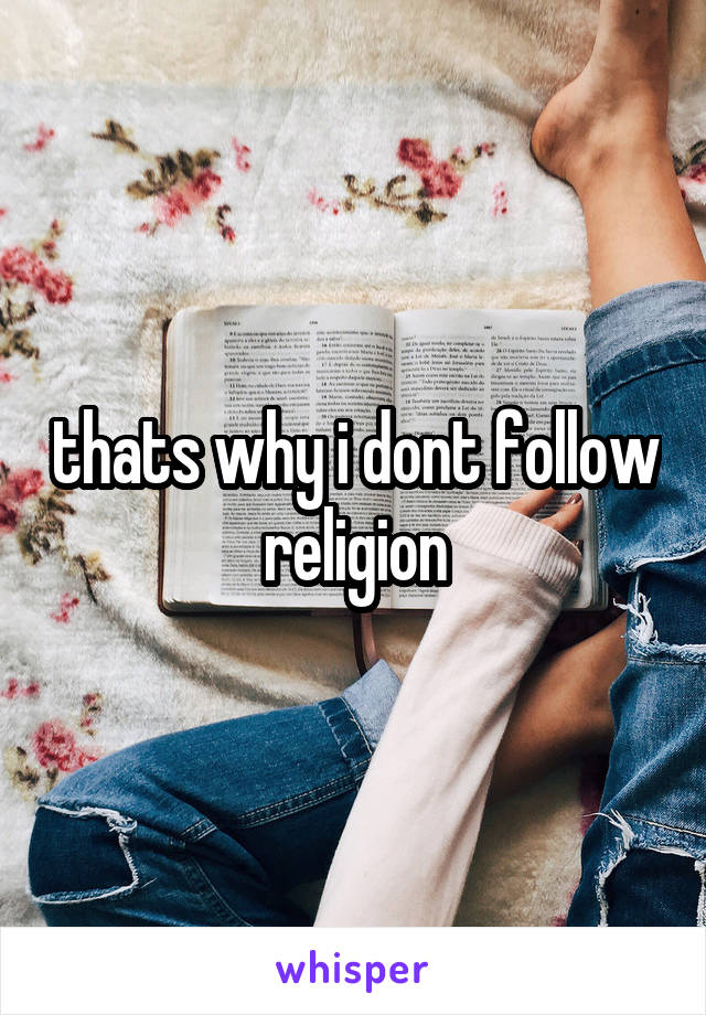 thats why i dont follow religion