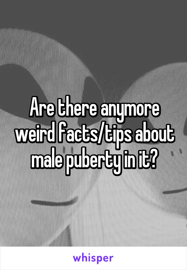 Are there anymore weird facts/tips about male puberty in it?