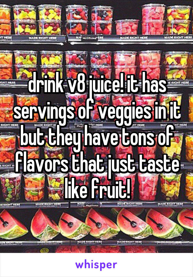 drink v8 juice! it has servings of veggies in it but they have tons of flavors that just taste like fruit!