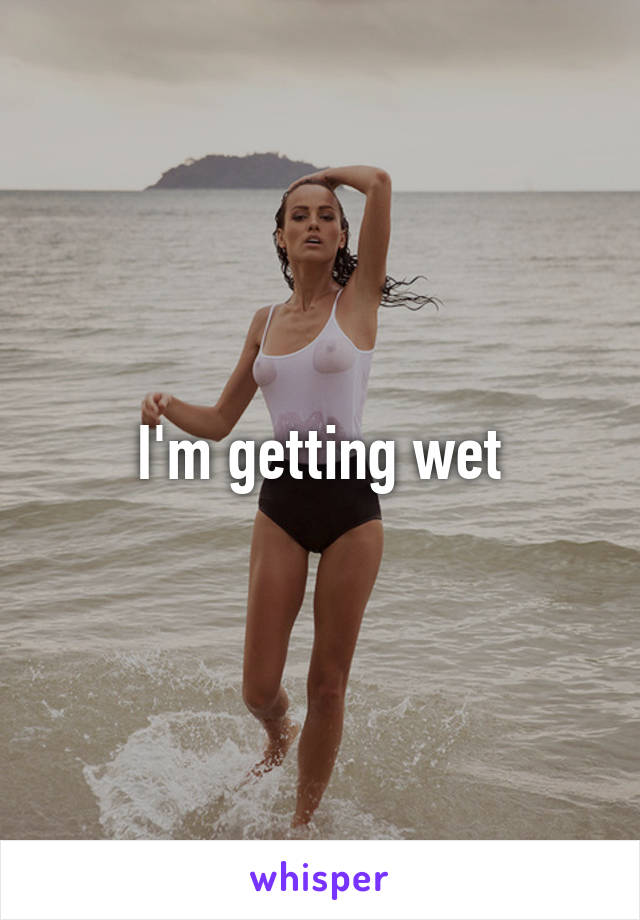 I'm getting wet