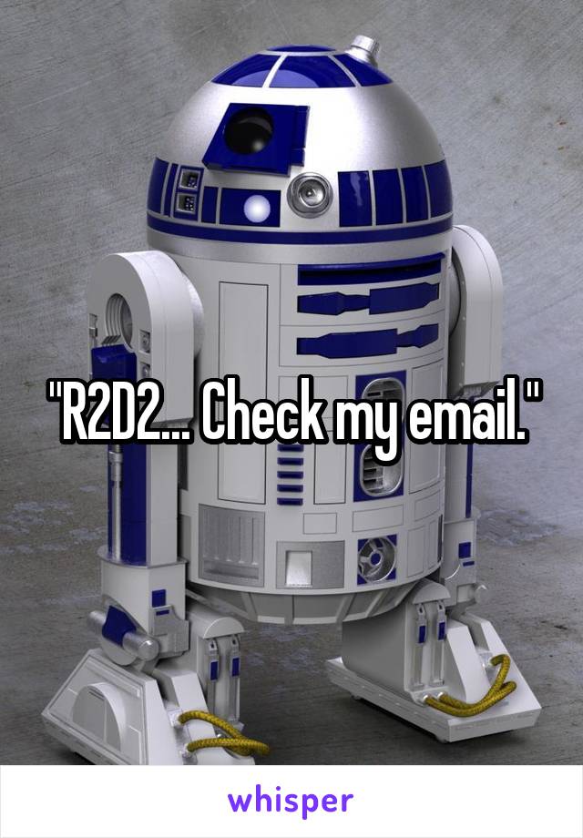 "R2D2... Check my email."