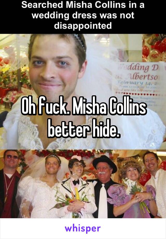 Oh fuck. Misha Collins better hide.