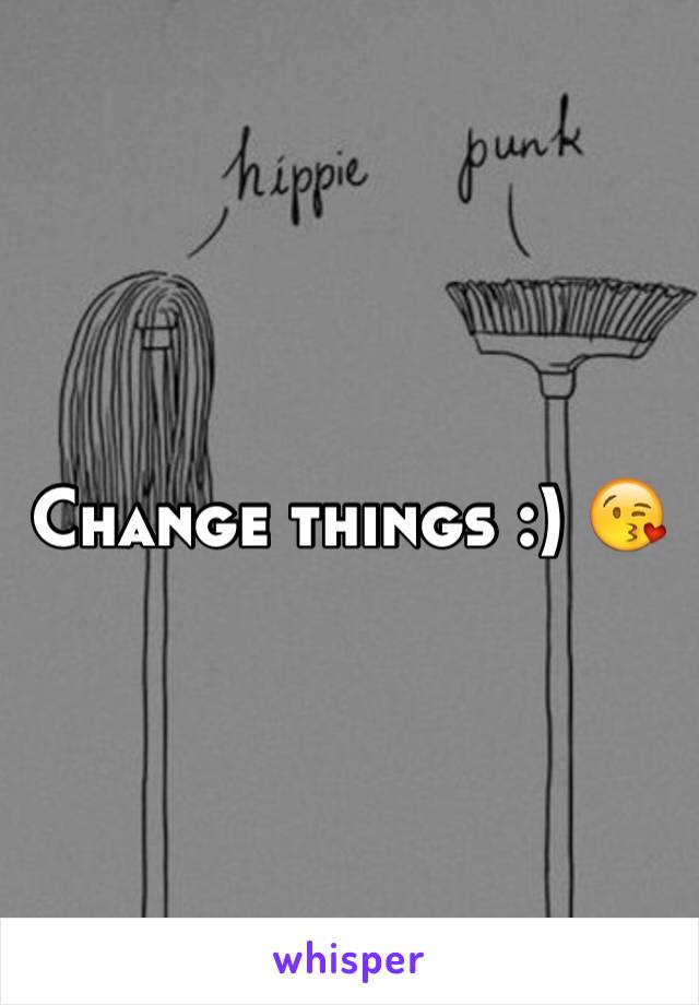 Change things :) 😘