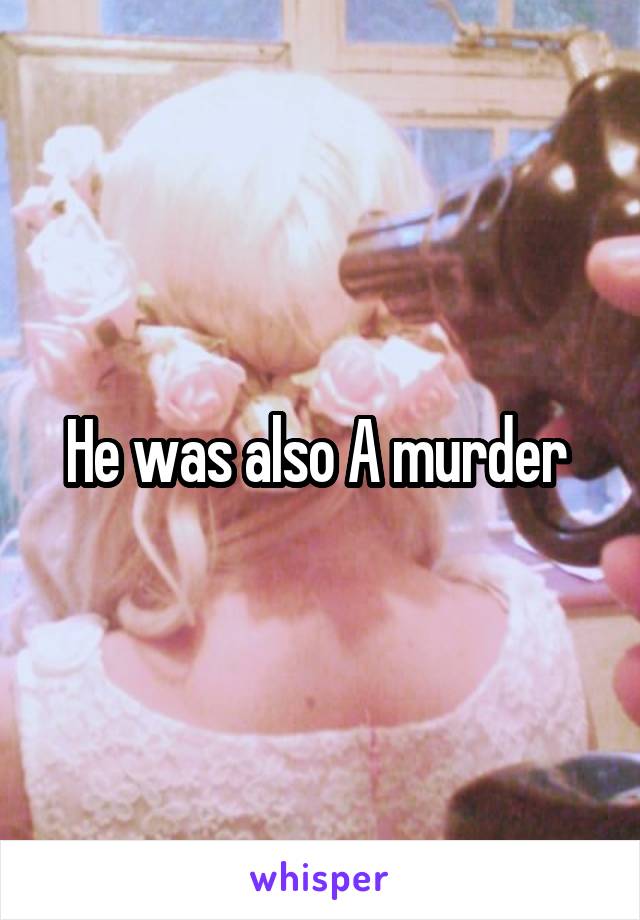 He was also A murder 