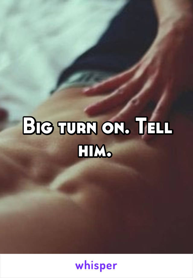 Big turn on. Tell him. 