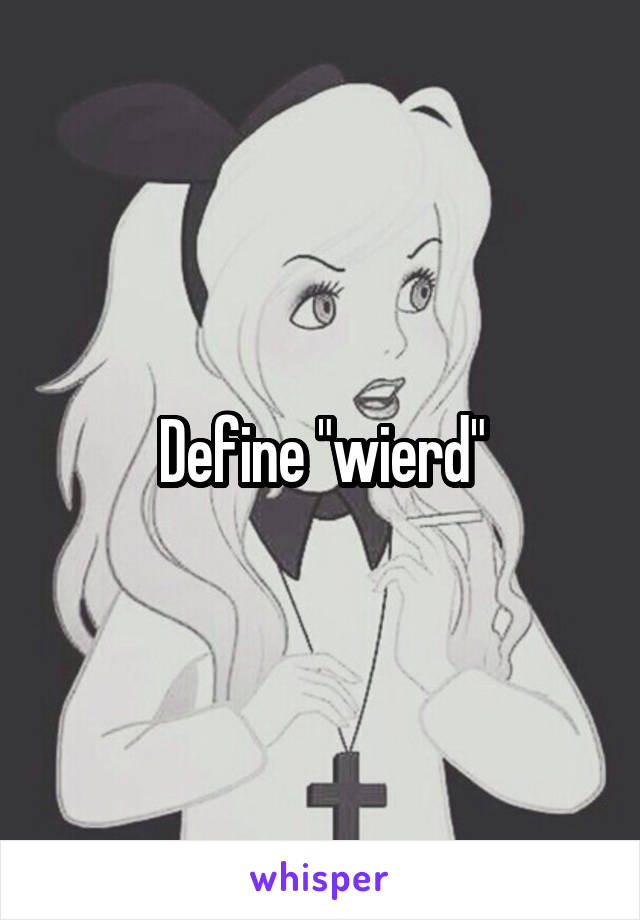 Define "wierd"