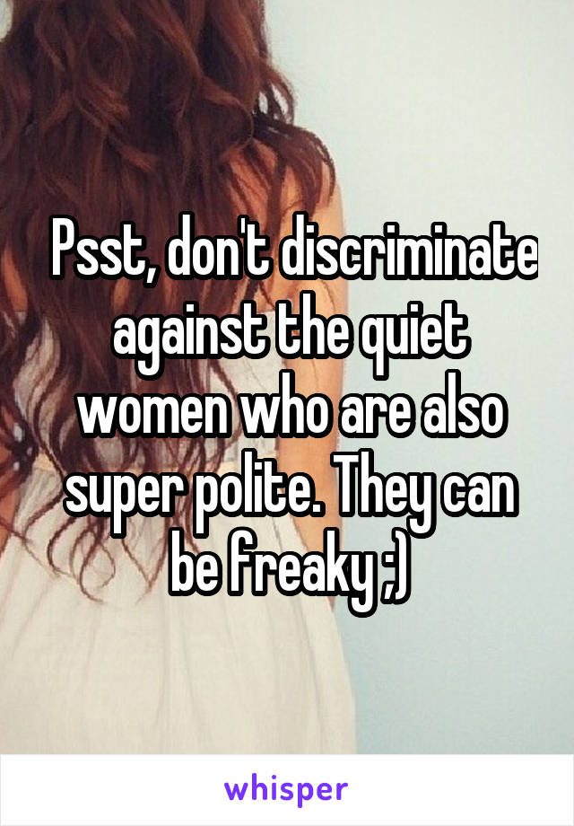  Psst, don't discriminate against the quiet women who are also super polite. They can be freaky ;)