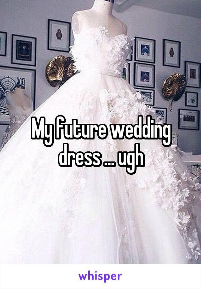 My future wedding dress ... ugh