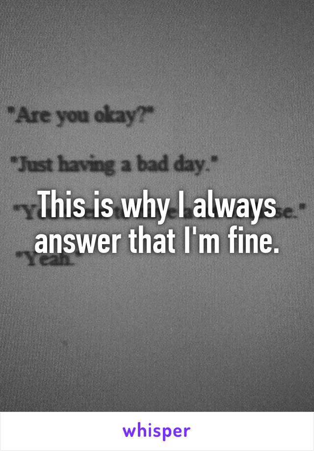 This is why I always answer that I'm fine.