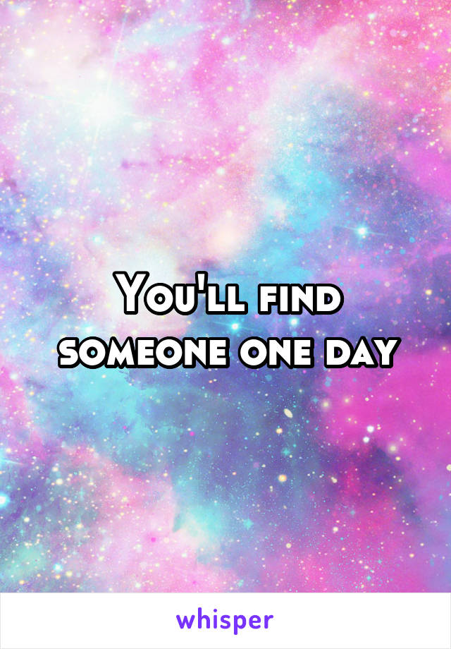 You'll find someone one day