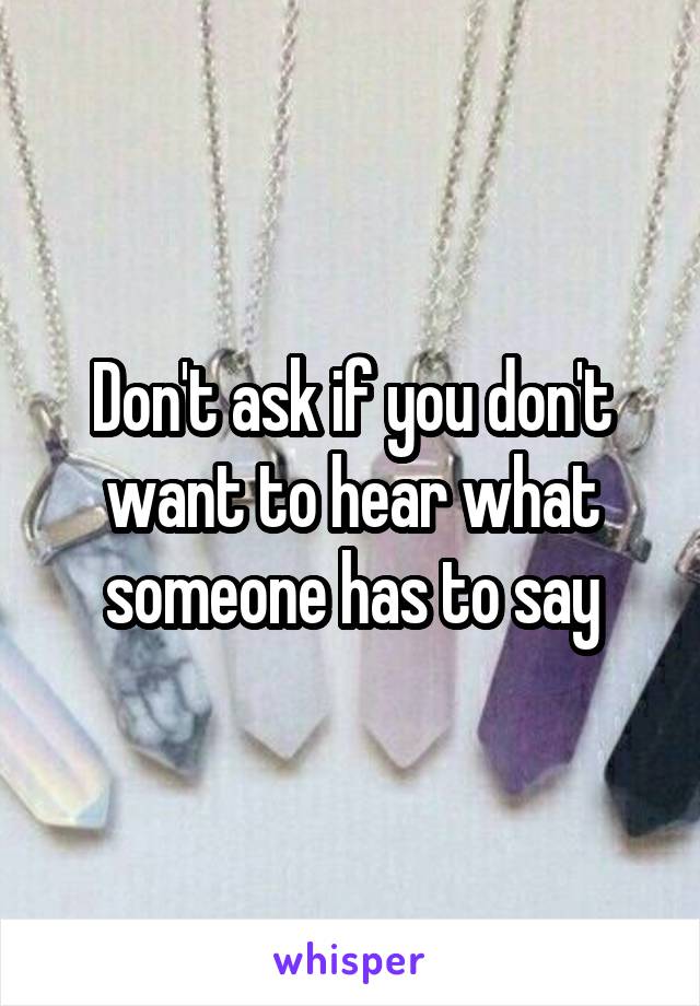 Don't ask if you don't want to hear what someone has to say