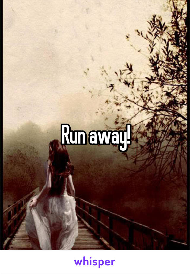 Run away!