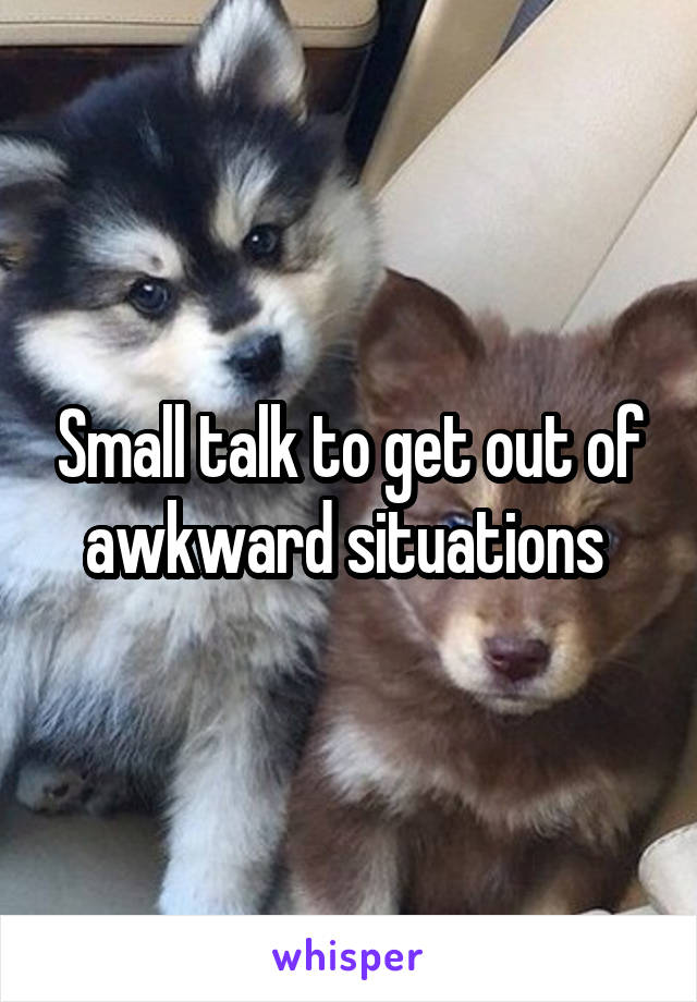 Small talk to get out of awkward situations 