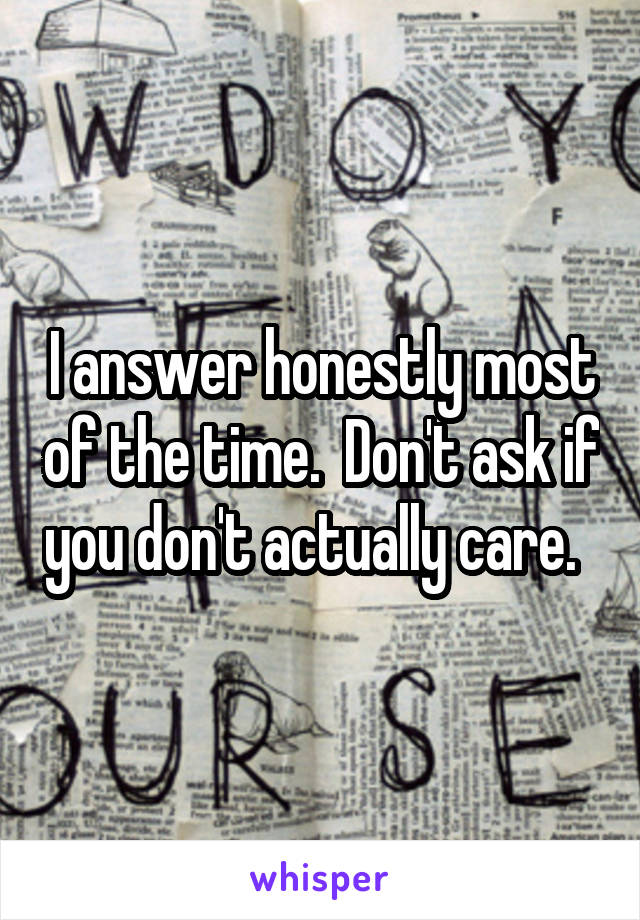 I answer honestly most of the time.  Don't ask if you don't actually care.  