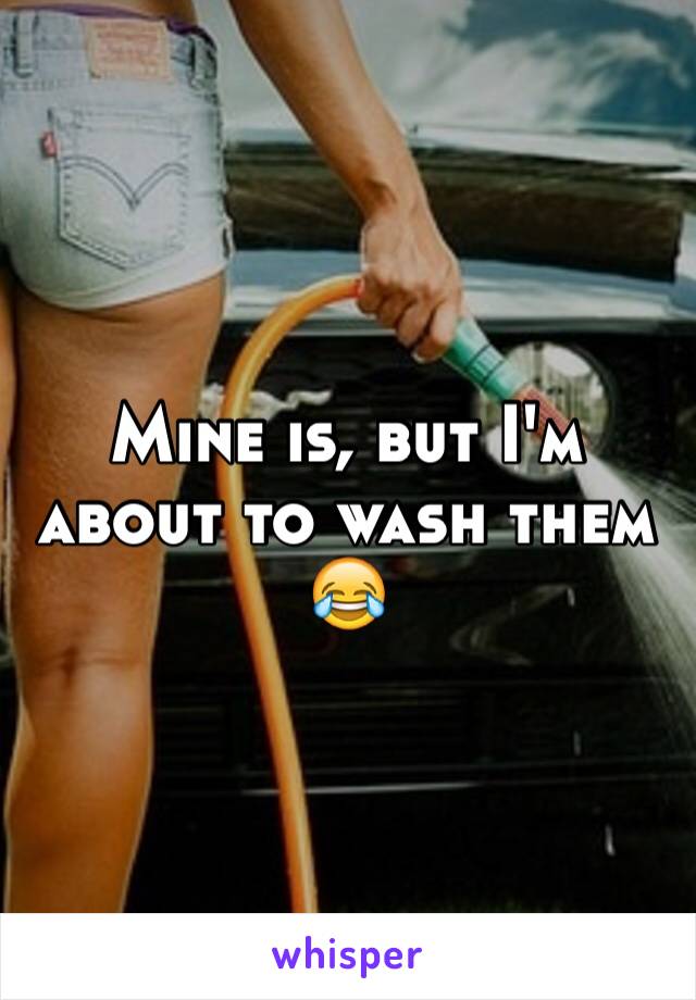 Mine is, but I'm about to wash them 😂