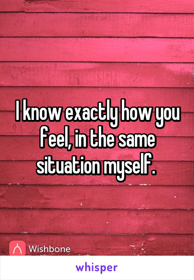 I know exactly how you feel, in the same situation myself. 