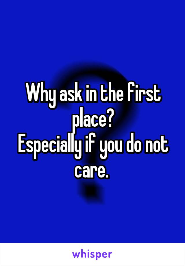 Why ask in the first place?
Especially if you do not care. 