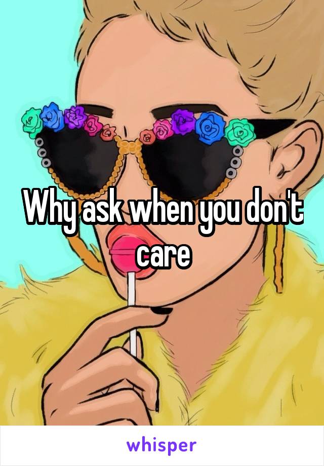 Why ask when you don't care