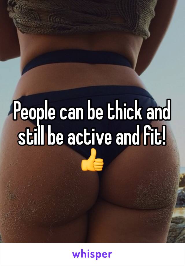 People can be thick and still be active and fit! 👍