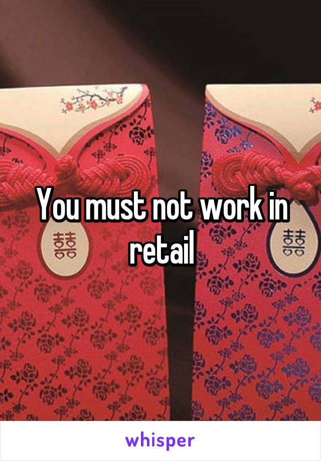 You must not work in retail