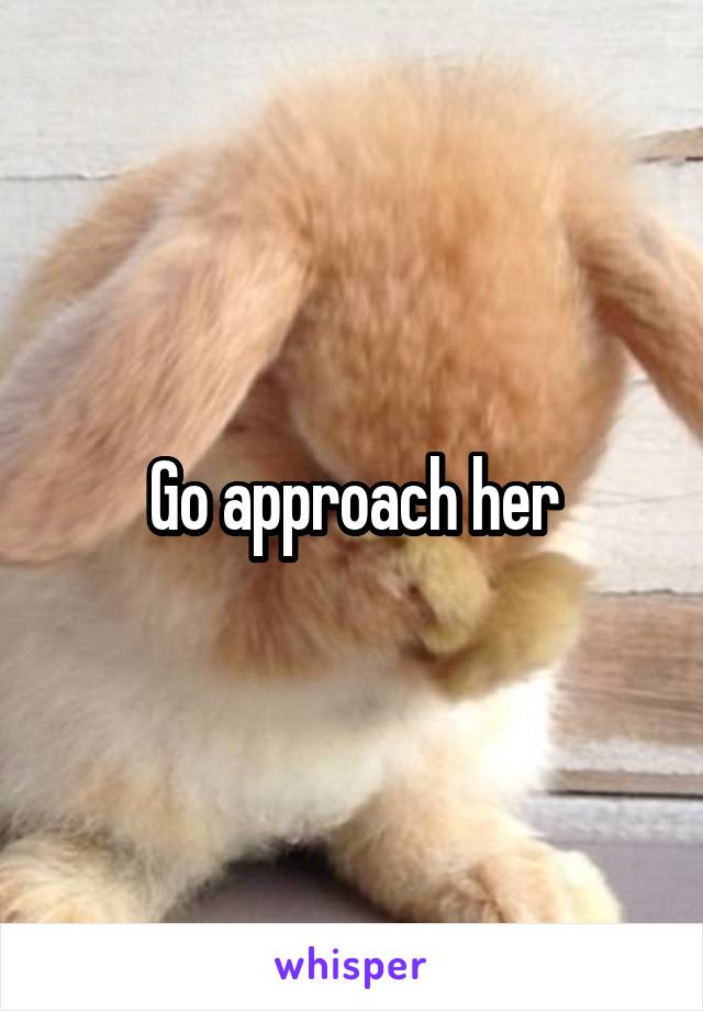 Go approach her