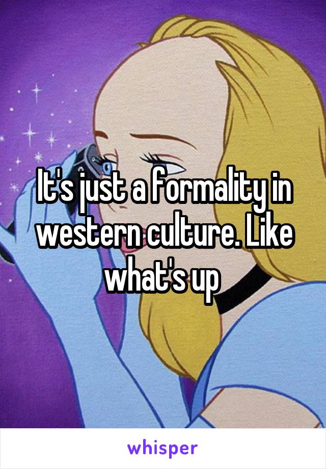 It's just a formality in western culture. Like what's up 