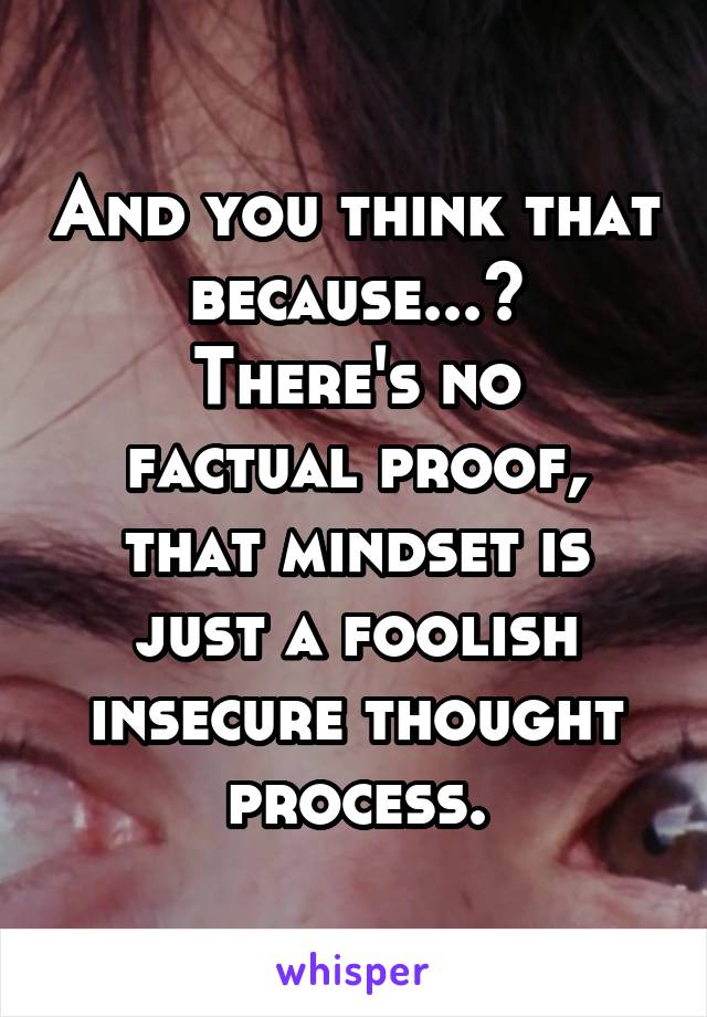 And you think that because...?
There's no factual proof, that mindset is just a foolish insecure thought process.