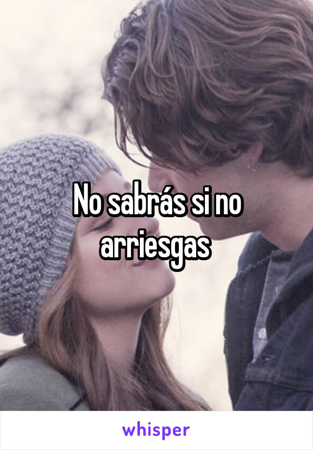 No sabrás si no arriesgas 