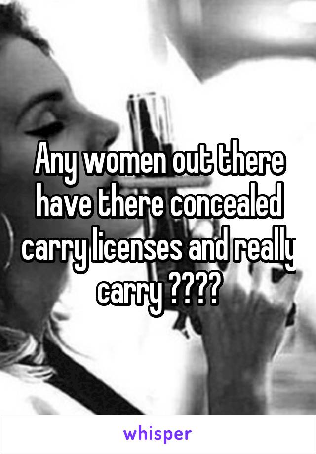 Any women out there have there concealed carry licenses and really carry ????