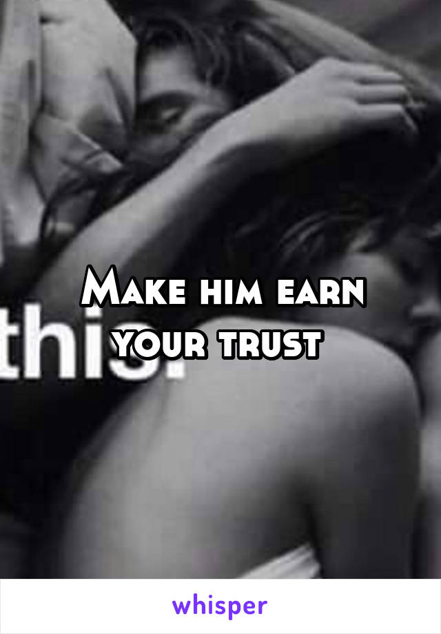 Make him earn your trust 