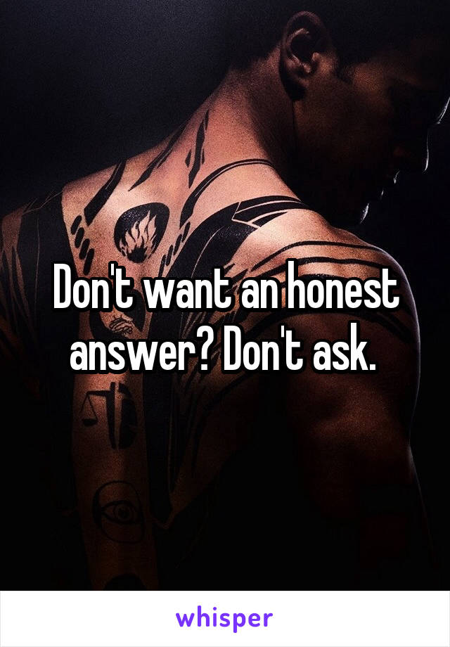 Don't want an honest answer? Don't ask. 