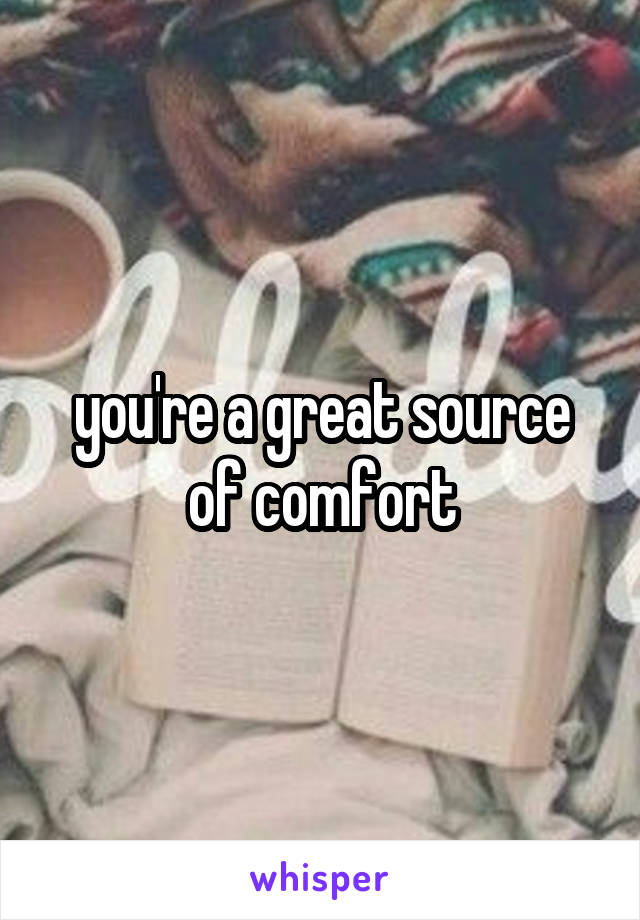 you're a great source of comfort