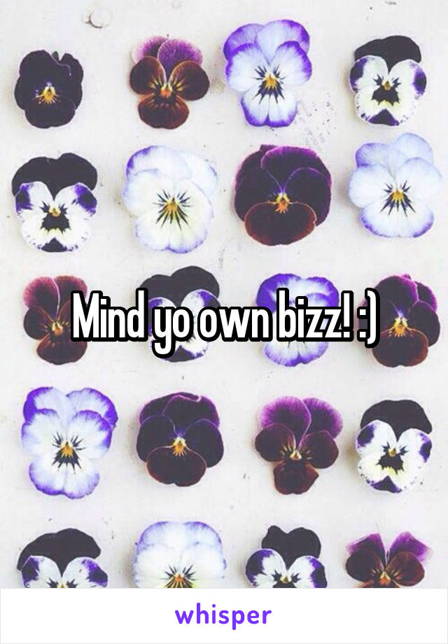 Mind yo own bizz! :)