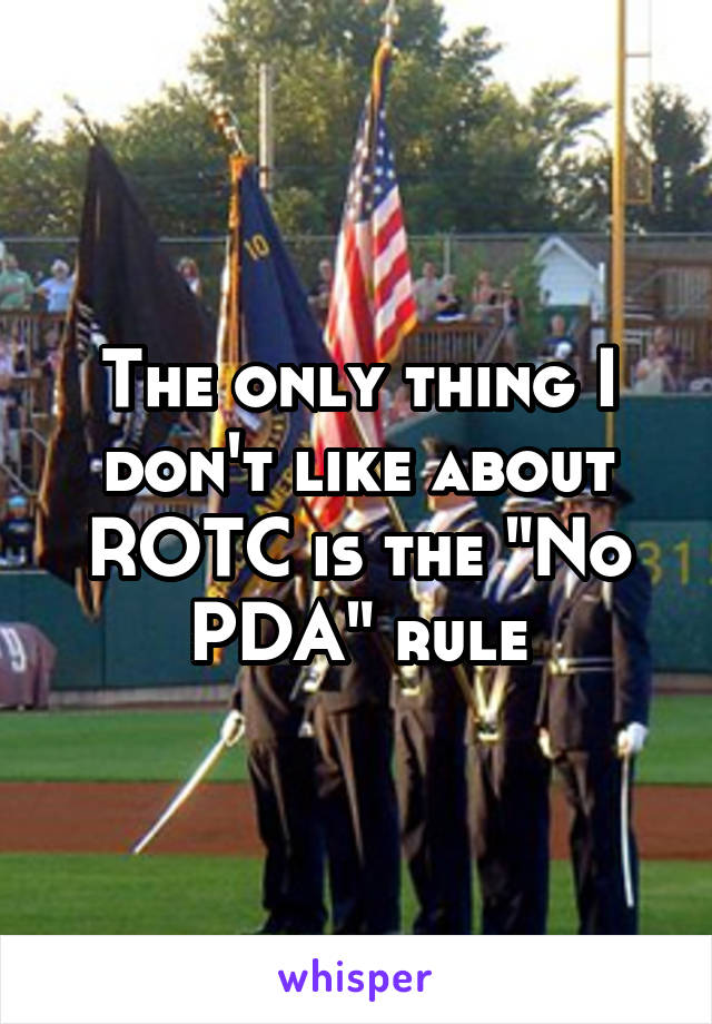 The only thing I don't like about ROTC is the "No PDA" rule