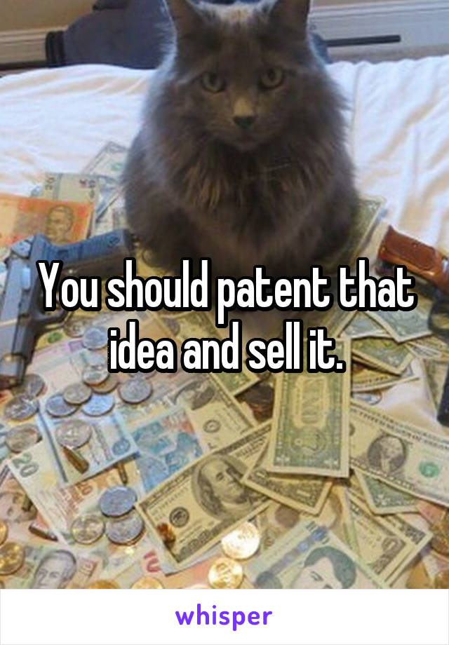 You should patent that idea and sell it.